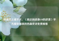 钢普拉之魂不灭，〈高达创战者GM的逆袭〉平凡模型铸就的热血史诗免费观看