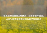 张杰唱逆战喊出为爱逆战，穿越十余年热血，永远为滚烫爱意而战的为爱逆战演唱会