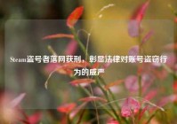 Steam盗号者落网获刑，彰显法律对账号盗窃行为的威严
