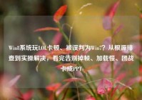 Win8系统玩LOL卡顿、被误判为Win7？从根源排查到实操解决，看完告别掉帧、加载慢、团战卡成PPT
