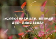 LOL吃鸡模式小丑阵容玩法全解，把云顶玩成整蛊乐园，笑到最后才是真赢家