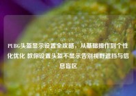 PUBG头盔显示设置全攻略，从基础操作到个性化优化 教你设置头盔不显示告别视野遮挡与信息盲区
