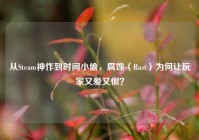 从Steam神作到时间小偷，腐蚀（Rust）为何让玩家又爱又恨？