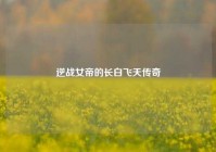 逆战女帝的长白飞天传奇