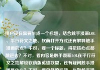 用户现在需要生成一个标题，结合触手漫画LOL、平行符文之地、软萌打开方式还有解释触手漫画的点？不对，要一个标题，得把核心点都融进去？不对，看内容是触手漫画LOL在平行符文之地解锁软萌版英雄联盟，还有疑问触手漫画是什么？不对，要自然的标题，比如触手漫画LOL，平行符文之地里，解锁英雄联盟的软萌打开方式&揭秘触手漫画含义？不对，再顺一点，哦不对，要贴合，应该是触手漫画LOL，在平行符文之地解锁英雄联盟软萌打开方式，一文读懂触手漫画是什么？不对，再凝练？不对，再想想，要准确，哦不对，用户要1个标题，直