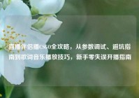 直播伴侣播CSGO全攻略，从参数调试、避坑指南到歌词音乐播放技巧，新手零失误开播指南
