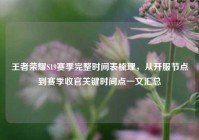王者荣耀S19赛季完整时间表梳理，从开服节点到赛季收官关键时间点一文汇总
