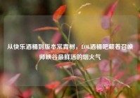 从快乐酒桶到版本常青树，LOL酒桶吧藏着召唤师峡谷最鲜活的烟火气