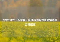2021全运会三人篮球，直播与回放带来激情赛事云端盛宴