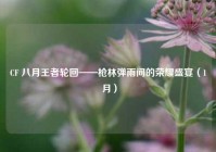 CF 八月王者轮回——枪林弹雨间的荣耀盛宴（1 月）
