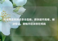和平精英夜间登录全指南，教你避开高峰、解决验证，顺畅开启深夜吃鸡局