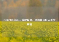 CSGO M4A4与M4A1获取攻略，武器及皮肤入手全解析