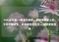 PUBG正式服1.11更新全解析，新地图荣都上线，生存平衡调整、多项体验优化及1ms频道更新落地