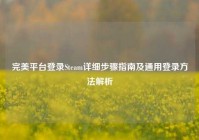 完美平台登录Steam详细步骤指南及通用登录方法解析
