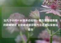 玩几千小时PUBG都未必知晓！藏在地图缝隙里的隐藏秘密 全隐藏成就获取方法连老玩家都没碰全