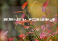 逆战莫妮卡走秀与CG，开启别样热血时尚之旅