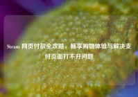 Steam 网页付款全攻略，畅享购物体验与解决支付页面打不开问题