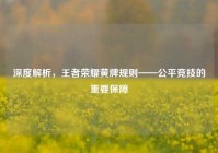 深度解析，王者荣耀黄牌规则——公平竞技的重要保障
