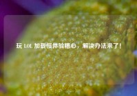 玩 LOL 加载慢体验糟心，解决办法来了！