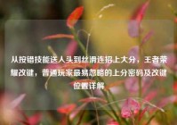 从按错技能送人头到丝滑连招上大分，王者荣耀改键，普通玩家最易忽略的上分密码及改键位置详解