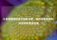 王者荣耀调和铭文适配全解，选对英雄带调和，对线续航直接拉满