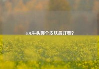 LOL牛头哪个皮肤最好看？