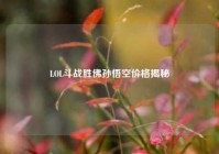 LOL斗战胜佛孙悟空价格揭秘