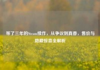 等了三年的Steam续作，从争议到真香，售价与隐藏惊喜全解析