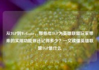 从TGP到WeGame，那些年TGP为英雄联盟玩家带来的实用功能你还记得多少？一文读懂英雄联盟TGP是什么