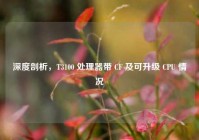深度剖析，T3100 处理器带 CF 及可升级 CPU 情况