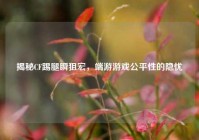 揭秘CF踢腿瞬狙宏，端游游戏公平性的隐忧