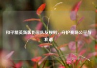 和平精英新版伤害队友规则，守护赛场公平与和谐