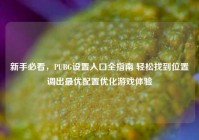新手必看，PUBG设置入口全指南 轻松找到位置调出最优配置优化游戏体验