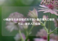 CF端游生化追击模式找不到？超详细入口查找方法+新手入门指南