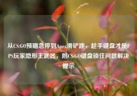 从CS:GO预瞄急停到Apex滑铲跳，趁手键盘才是FPS玩家隐形主武器，附CS:GO键盘锁住问题解决提示