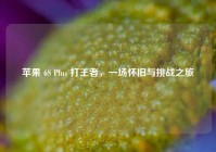 苹果 6S Plus 打王者，一场怀旧与挑战之旅