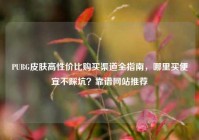 PUBG皮肤高性价比购买渠道全指南，哪里买便宜不踩坑？靠谱网站推荐