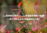 csgo狙神最常用的刀：csgo狙神最常用的刀是哪一把？为什么狙击手偏爱特定刀具？