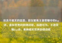 包含不相关的信息，若仅聚焦王者荣耀中的Rap诗，虚拟世界的韵律战歌，标题可为，王者荣耀Rap诗，奏响虚拟世界韵律战歌
