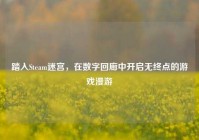 踏入Steam迷宫，在数字回廊中开启无终点的游戏漫游
