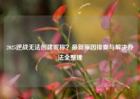 2025逆战无法创建昵称？最新原因排查与解决办法全整理