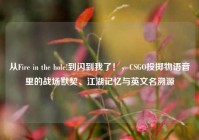 从Fire in the hole!到闪到我了！，CSGO投掷物语音里的战场默契、江湖记忆与英文名溯源