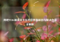 网吧PUBG崩溃及卡在开启界面原因与解决办法全解析