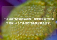 二手房首付政策最新调整：多地最低首付比例下调至15%（二手房首付最低付多少北京）