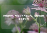 探秘北辰CF，电竞世界闪耀之光，无视烟雾绝技亮点十足