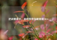 逆战兽神卡，游戏传奇宝藏竟现 BUG