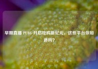 早期直播 PUBG 开启吃鸡新纪元，这些平台你知道吗？