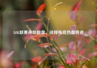 LOL联赛神级翻盘，诠释电竞热血奇迹