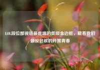 LOL段位鄙视链最底端的低级金边框，藏着我们最没包袱的开黑青春