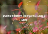 逆战塔防遗落星宫关卡深度解析及BOSS最新卡法揭秘